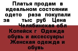 Платья продам  в идеальном состоянии ,одето 3 раза ,покупали за 5000 тыс .руб › Цена ­ 2 000 - Челябинская обл., Копейск г. Одежда, обувь и аксессуары » Женская одежда и обувь   